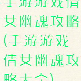 手游游戏倩女幽魂攻略(手游游戏倩女幽魂攻略大全)