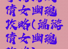 手游游戏倩女幽魂攻略(端游倩女幽魂攻略)