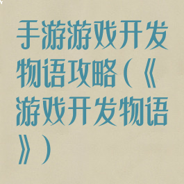 手游游戏开发物语攻略(《游戏开发物语》)