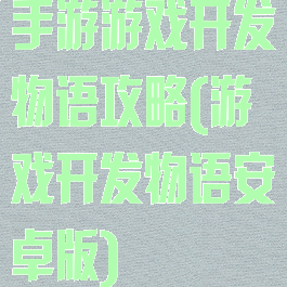 手游游戏开发物语攻略(游戏开发物语安卓版)