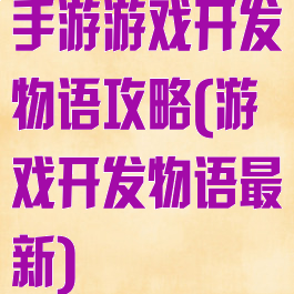 手游游戏开发物语攻略(游戏开发物语最新)