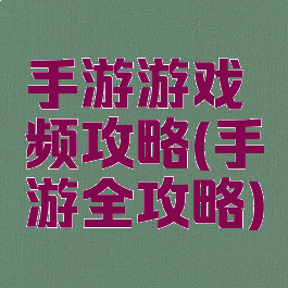 手游游戏频攻略(手游全攻略)