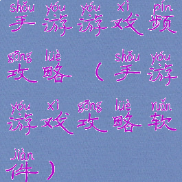 手游游戏频攻略(手游游戏攻略软件)