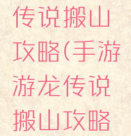 手游游龙传说搬山攻略(手游游龙传说搬山攻略图)