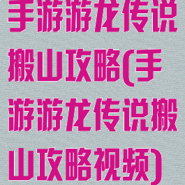 手游游龙传说搬山攻略(手游游龙传说搬山攻略视频)