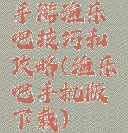 手游渔乐吧技巧和攻略(渔乐吧手机版下载)