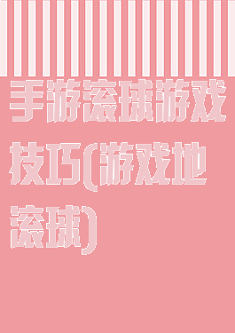 手游滚球游戏技巧(游戏地滚球)
