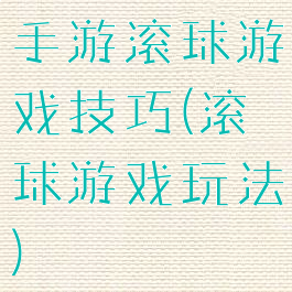 手游滚球游戏技巧(滚球游戏玩法)