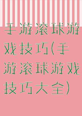 手游滚球游戏技巧(手游滚球游戏技巧大全)