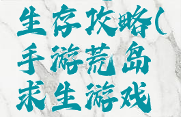 手游荒岛生存攻略(手游荒岛求生游戏攻略)