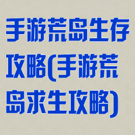 手游荒岛生存攻略(手游荒岛求生攻略)