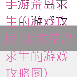 手游荒岛求生的游戏攻略(手游荒岛求生的游戏攻略图)