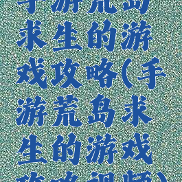 手游荒岛求生的游戏攻略(手游荒岛求生的游戏攻略视频)