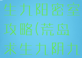 手游荒岛求生九阳密室攻略(荒岛求生九阴九阳)