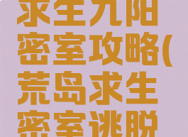 手游荒岛求生九阳密室攻略(荒岛求生密室逃脱攻略)