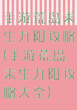 手游荒岛求生九阳攻略(手游荒岛求生九阳攻略大全)