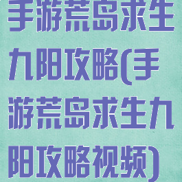 手游荒岛求生九阳攻略(手游荒岛求生九阳攻略视频)