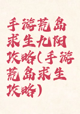 手游荒岛求生九阳攻略(手游荒岛求生攻略)