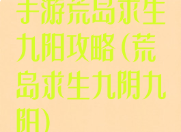 手游荒岛求生九阳攻略(荒岛求生九阴九阳)