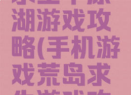 手游荒岛求生平原湖游戏攻略(手机游戏荒岛求生游戏攻略)