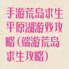 手游荒岛求生平原湖游戏攻略(端游荒岛求生攻略)