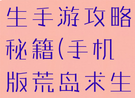 手游荒岛求生手游攻略秘籍(手机版荒岛求生攻略秘籍)