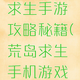手游荒岛求生手游攻略秘籍(荒岛求生手机游戏攻略秘籍)