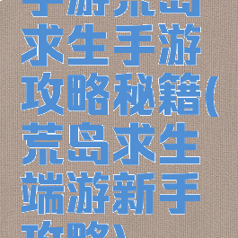 手游荒岛求生手游攻略秘籍(荒岛求生端游新手攻略)
