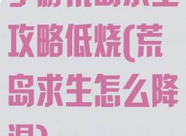 手游荒岛求生攻略低烧(荒岛求生怎么降温)