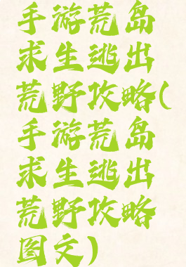 手游荒岛求生逃出荒野攻略(手游荒岛求生逃出荒野攻略图文)