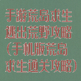手游荒岛求生逃出荒野攻略(手机版荒岛求生通关攻略)