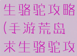 手游荒岛求生骆驼攻略(手游荒岛求生骆驼攻略图)