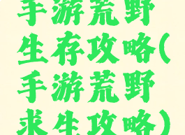 手游荒野生存攻略(手游荒野求生攻略)