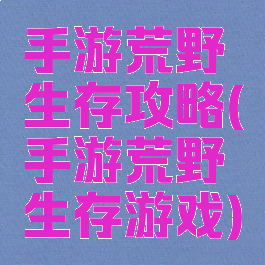 手游荒野生存攻略(手游荒野生存游戏)