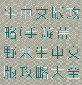 手游荒野求生中文版攻略(手游荒野求生中文版攻略大全)