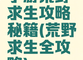 手游荒野求生攻略秘籍(荒野求生全攻略)