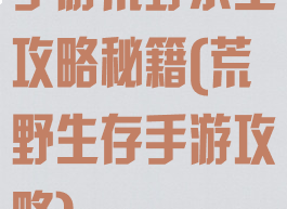 手游荒野求生攻略秘籍(荒野生存手游攻略)