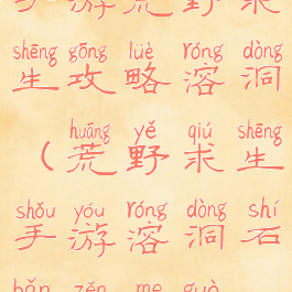 手游荒野求生攻略溶洞(荒野求生手游溶洞石板怎么过)