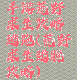 手游荒野求生攻略逃跑(荒野求生逃脱攻略)