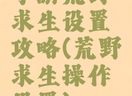 手游荒野求生设置攻略(荒野求生操作设置)