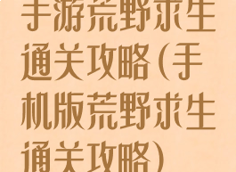 手游荒野求生通关攻略(手机版荒野求生通关攻略)