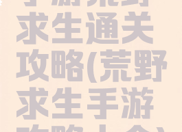 手游荒野求生通关攻略(荒野求生手游攻略大全)