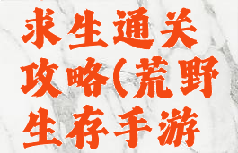 手游荒野求生通关攻略(荒野生存手游攻略)