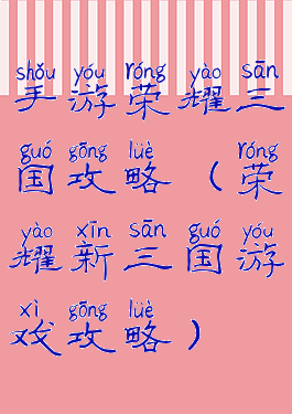 手游荣耀三国攻略(荣耀新三国游戏攻略)