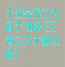 手游荣耀之光新手攻略(王者之光手游攻略)