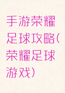 手游荣耀足球攻略(荣耀足球游戏)