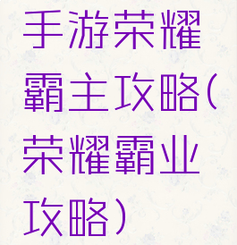 手游荣耀霸主攻略(荣耀霸业攻略)