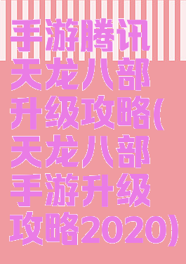 手游腾讯天龙八部升级攻略(天龙八部手游升级攻略2020)