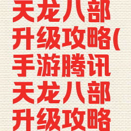 手游腾讯天龙八部升级攻略(手游腾讯天龙八部升级攻略图)