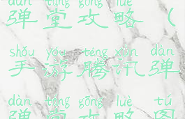 手游腾讯弹弹堂攻略(手游腾讯弹弹堂攻略图)